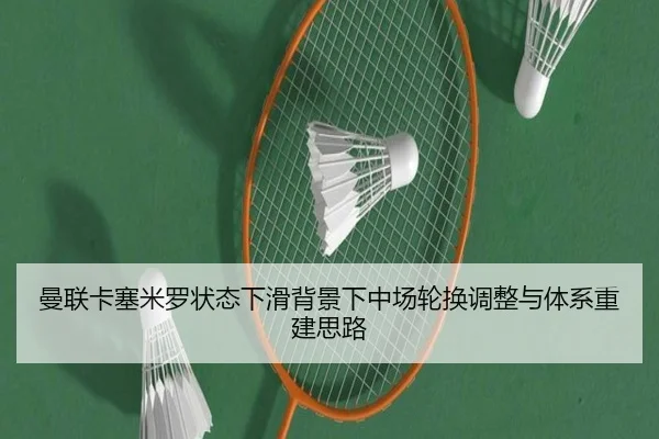 曼联卡塞米罗状态下滑背景下中场轮换调整与体系重建思路