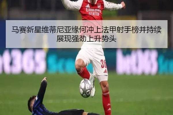 马赛新星维蒂尼亚缘何冲上法甲射手榜并持续展现强劲上升势头
