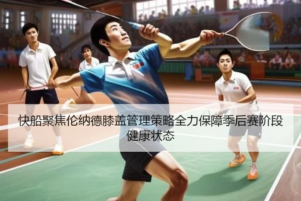 快船聚焦伦纳德膝盖管理策略全力保障季后赛阶段健康状态