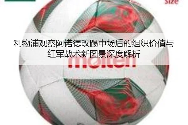 利物浦观察阿诺德改踢中场后的组织价值与红军战术新图景深度解析