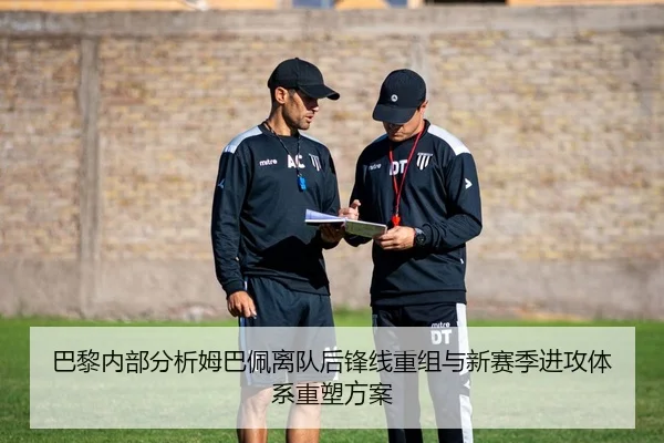 巴黎内部分析姆巴佩离队后锋线重组与新赛季进攻体系重塑方案